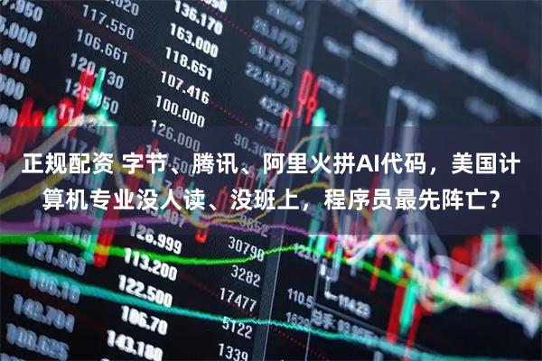 正规配资 字节、腾讯、阿里火拼AI代码，美国计算机专业没人读、没班上，程序员最先阵亡？