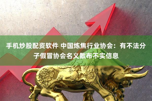 手机炒股配资软件 中国炼焦行业协会:有不法分子假冒协会名义散布不实信息